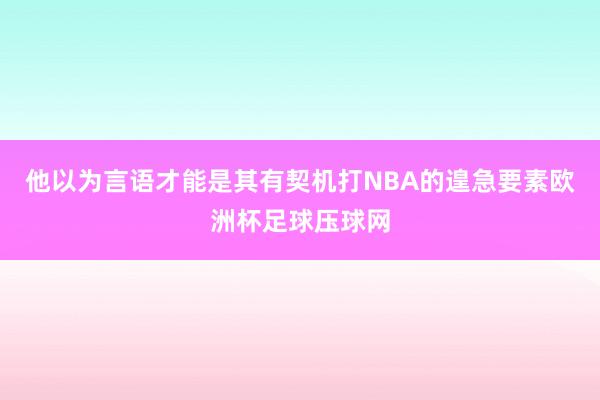 他以为言语才能是其有契机打NBA的遑急要素欧洲杯足球压球网