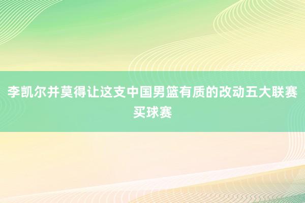 李凯尔并莫得让这支中国男篮有质的改动五大联赛买球赛