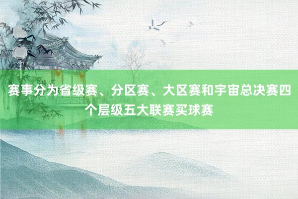 赛事分为省级赛、分区赛、大区赛和宇宙总决赛四个层级五大联赛买球赛