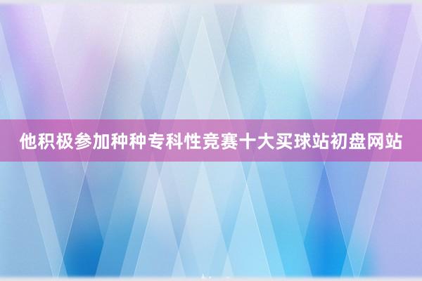 他积极参加种种专科性竞赛十大买球站初盘网站