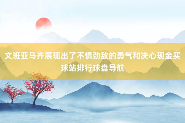 文班亚马齐展现出了不惧劲敌的勇气和决心现金买球站排行球盘导航