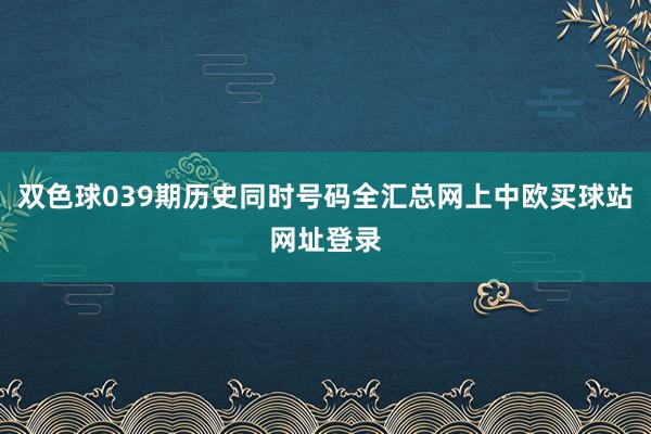 双色球039期历史同时号码全汇总网上中欧买球站网址登录