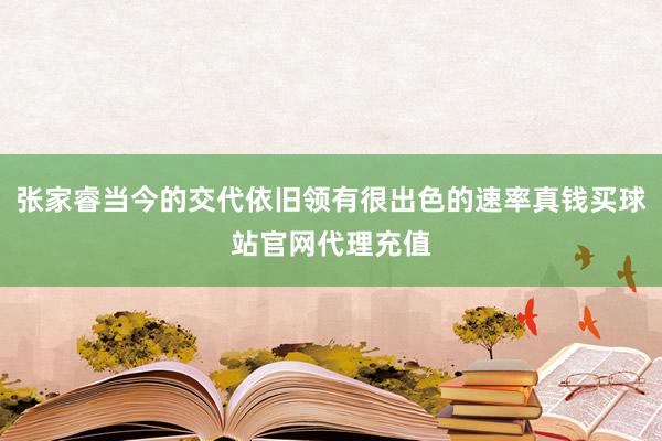 张家睿当今的交代依旧领有很出色的速率真钱买球站官网代理充值