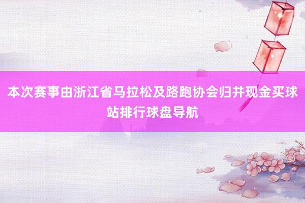 本次赛事由浙江省马拉松及路跑协会归并现金买球站排行球盘导航