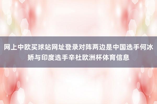 网上中欧买球站网址登录对阵两边是中国选手何冰娇与印度选手辛杜欧洲杯体育信息