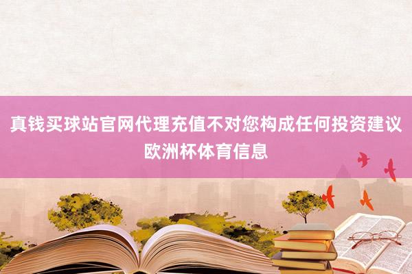 真钱买球站官网代理充值不对您构成任何投资建议欧洲杯体育信息