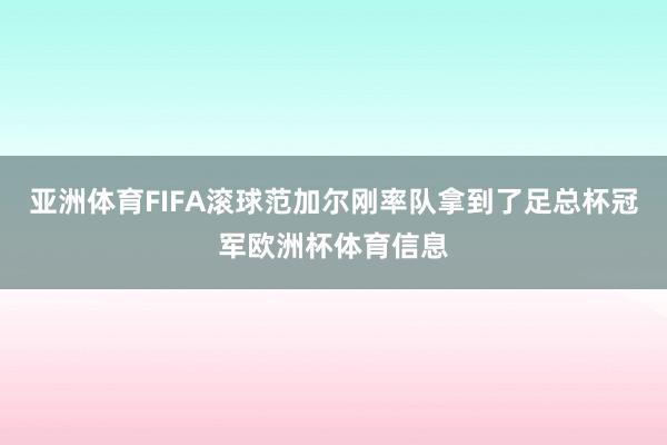 亚洲体育FIFA滚球范加尔刚率队拿到了足总杯冠军欧洲杯体育信息