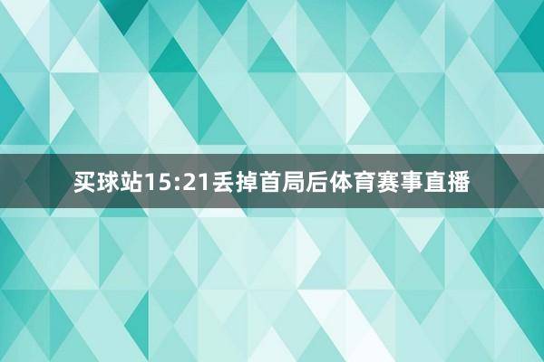 买球站15:21丢掉首局后体育赛事直播