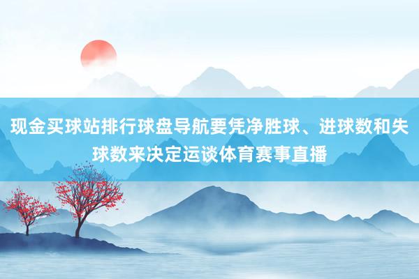 现金买球站排行球盘导航要凭净胜球、进球数和失球数来决定运谈体育赛事直播