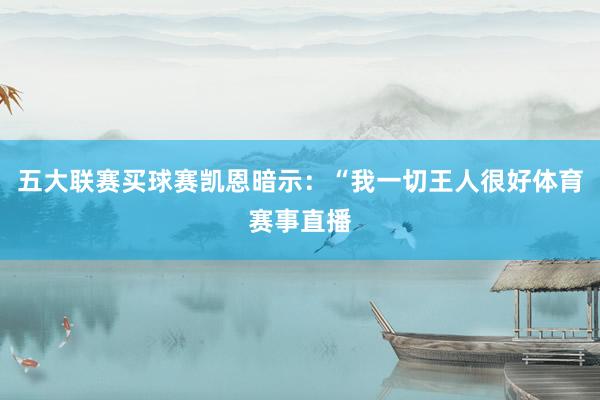 五大联赛买球赛凯恩暗示：“我一切王人很好体育赛事直播