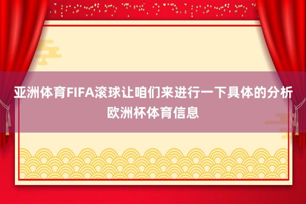 亚洲体育FIFA滚球让咱们来进行一下具体的分析欧洲杯体育信息