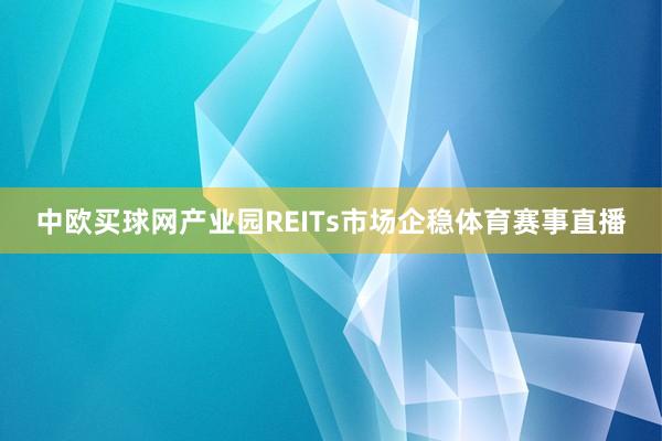 中欧买球网产业园REITs市场企稳体育赛事直播