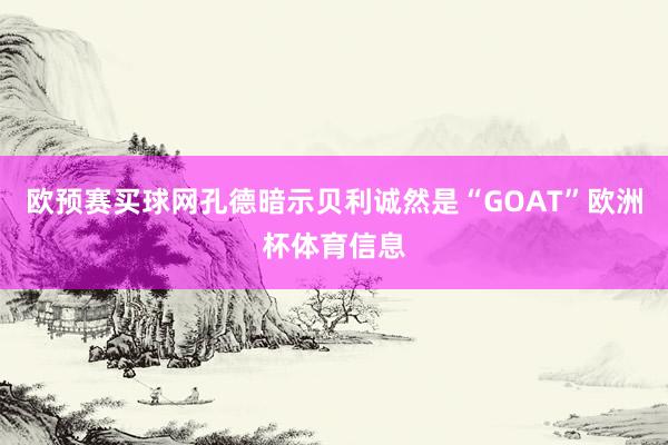 欧预赛买球网孔德暗示贝利诚然是“GOAT”欧洲杯体育信息