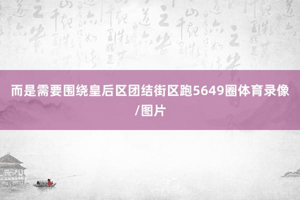 而是需要围绕皇后区团结街区跑5649圈体育录像/图片