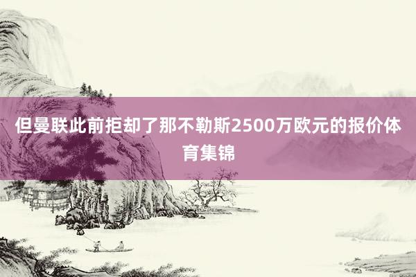 但曼联此前拒却了那不勒斯2500万欧元的报价体育集锦