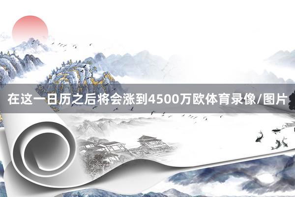 在这一日历之后将会涨到4500万欧体育录像/图片