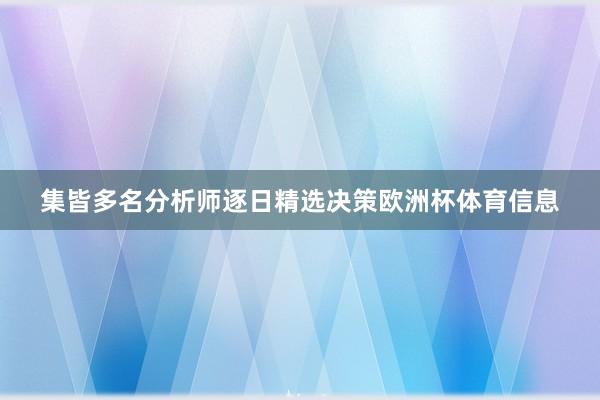 集皆多名分析师逐日精选决策欧洲杯体育信息