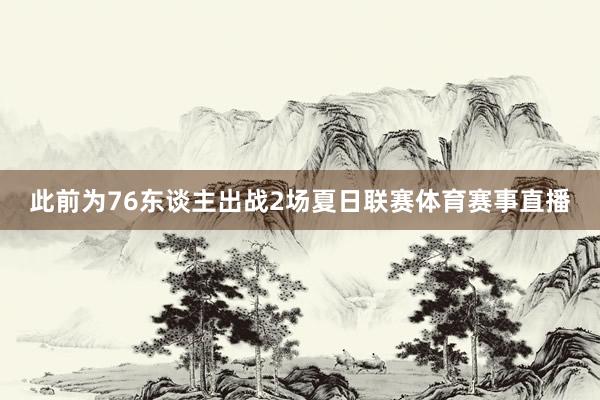 此前为76东谈主出战2场夏日联赛体育赛事直播