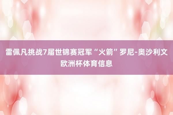 雷佩凡挑战7届世锦赛冠军“火箭”罗尼-奥沙利文欧洲杯体育信息