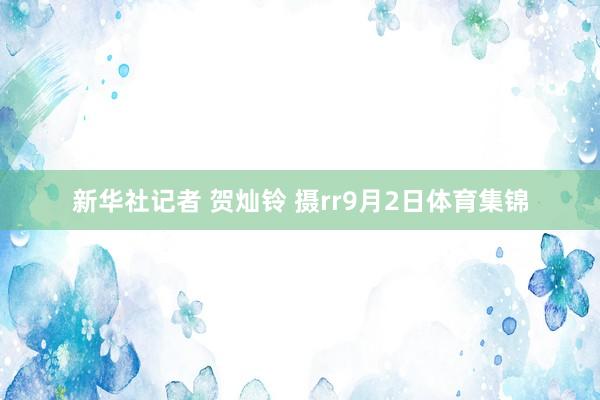 新华社记者 贺灿铃 摄rr9月2日体育集锦