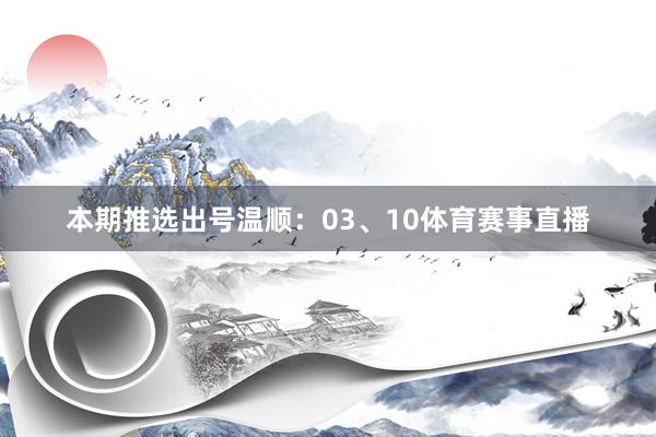 本期推选出号温顺：03、10体育赛事直播