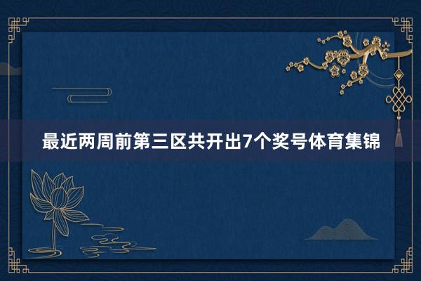 最近两周前第三区共开出7个奖号体育集锦