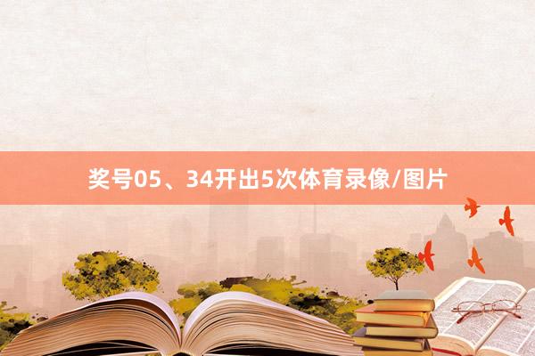 奖号05、34开出5次体育录像/图片