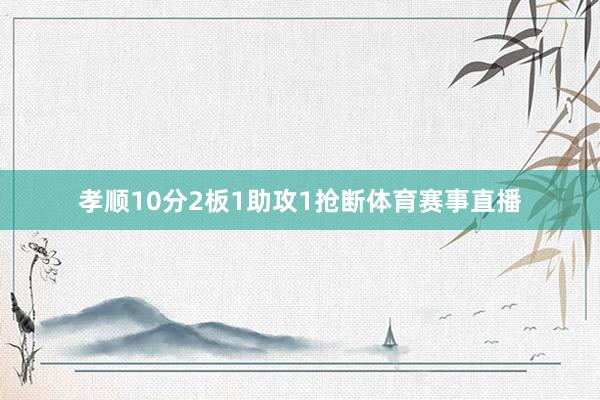 孝顺10分2板1助攻1抢断体育赛事直播