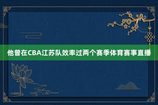 他曾在CBA江苏队效率过两个赛季体育赛事直播