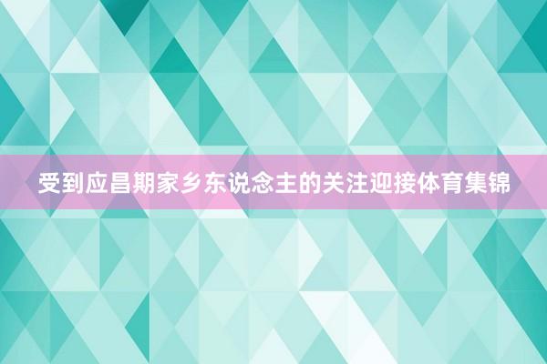 受到应昌期家乡东说念主的关注迎接体育集锦