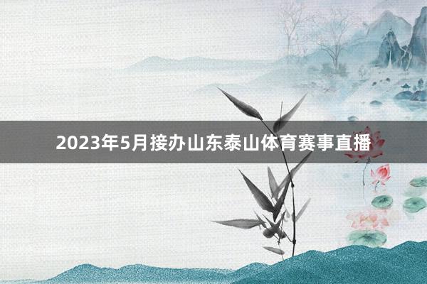 2023年5月接办山东泰山体育赛事直播