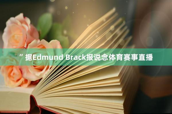 ”据Edmund Brack报说念体育赛事直播