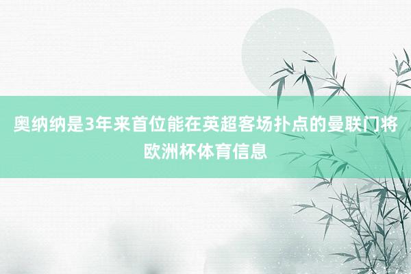 奥纳纳是3年来首位能在英超客场扑点的曼联门将欧洲杯体育信息