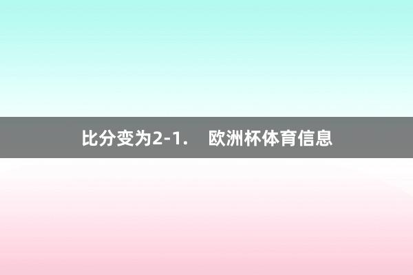 比分变为2-1.    欧洲杯体育信息