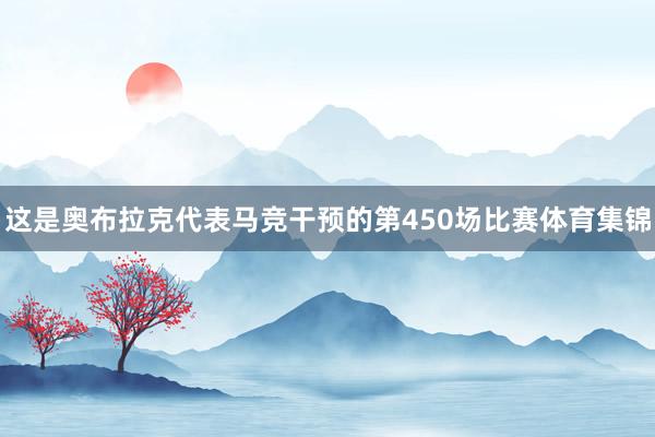 这是奥布拉克代表马竞干预的第450场比赛体育集锦