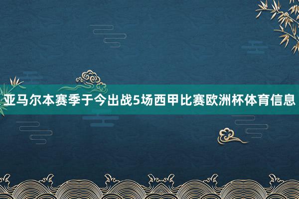 亚马尔本赛季于今出战5场西甲比赛欧洲杯体育信息