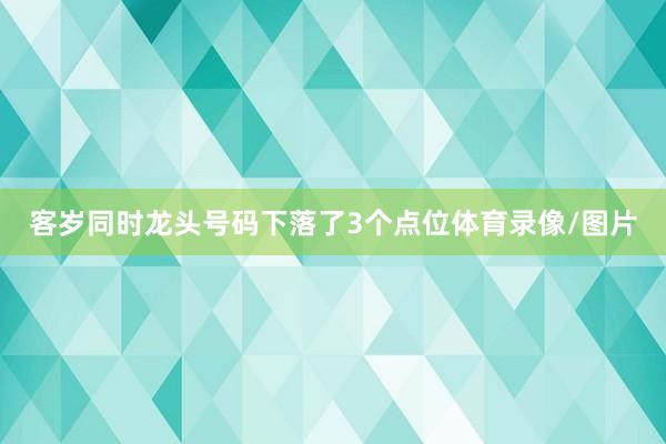 客岁同时龙头号码下落了3个点位体育录像/图片