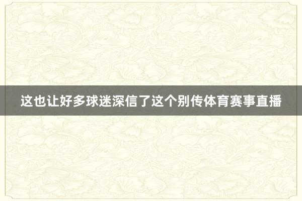 这也让好多球迷深信了这个别传体育赛事直播