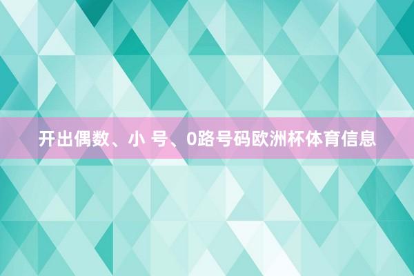 开出偶数、小 号、0路号码欧洲杯体育信息