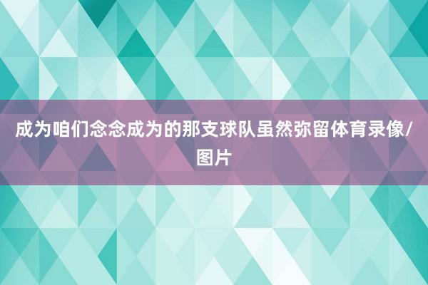 成为咱们念念成为的那支球队虽然弥留体育录像/图片