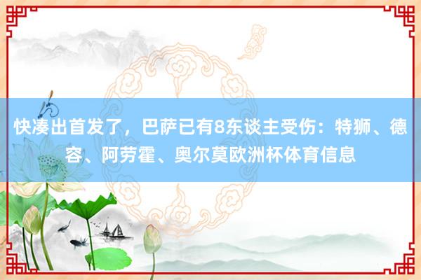 快凑出首发了，巴萨已有8东谈主受伤：特狮、德容、阿劳霍、奥尔莫欧洲杯体育信息