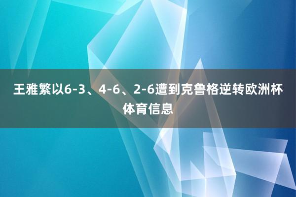 王雅繁以6-3、4-6、2-6遭到克鲁格逆转欧洲杯体育信息