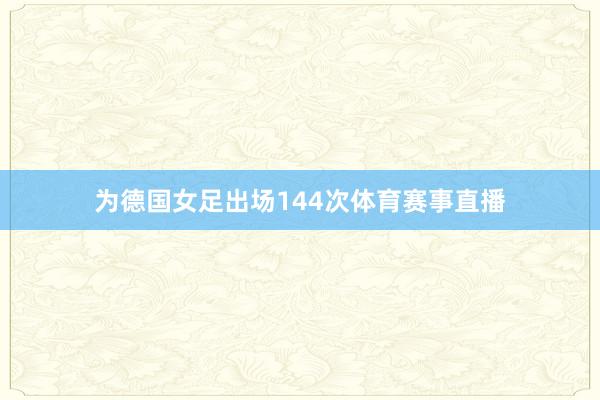 为德国女足出场144次体育赛事直播