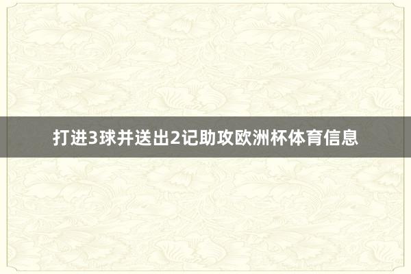 打进3球并送出2记助攻欧洲杯体育信息