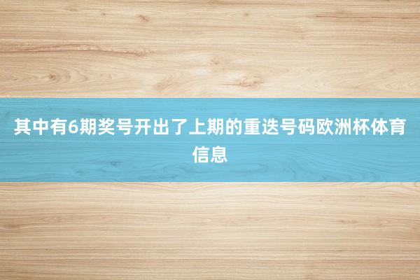 其中有6期奖号开出了上期的重迭号码欧洲杯体育信息