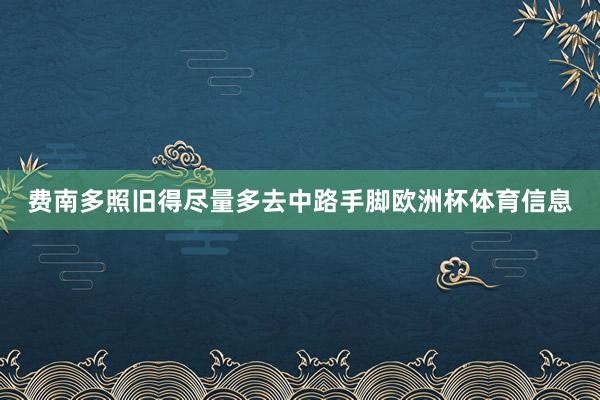 费南多照旧得尽量多去中路手脚欧洲杯体育信息