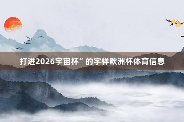 打进2026宇宙杯”的字样欧洲杯体育信息