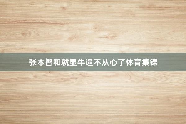 张本智和就显牛逼不从心了体育集锦