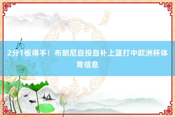 2分1板得手！布朗尼自投自补上篮打中欧洲杯体育信息