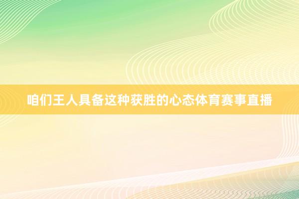 咱们王人具备这种获胜的心态体育赛事直播